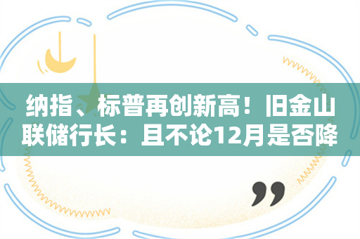 纳指、标普再创新高！旧金山联储行长：且不论12月是否降息 利率趋势应该继续下行