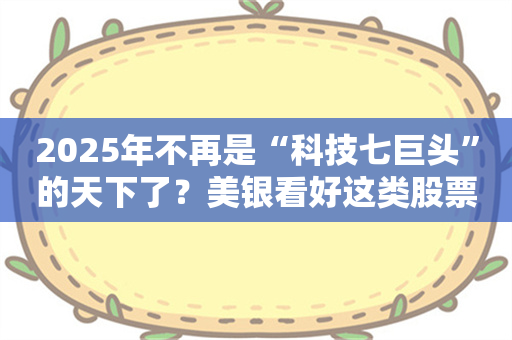 2025年不再是“科技七巨头”的天下了？美银看好这类股票