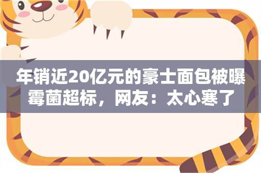 年销近20亿元的豪士面包被曝霉菌超标，网友：太心寒了