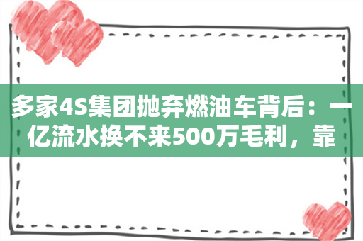 多家4S集团抛弃燃油车背后：一亿流水换不来500万毛利，靠售后也养不活自己