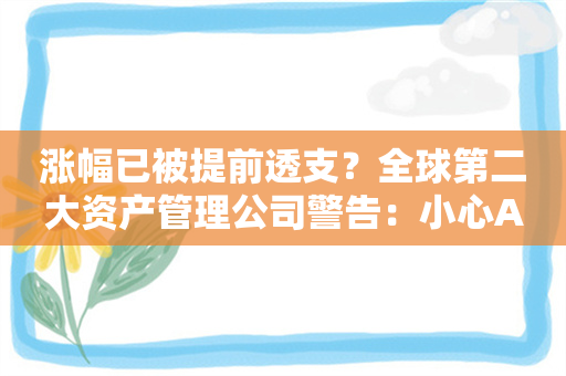 涨幅已被提前透支？全球第二大资产管理公司警告：小心AI股回调