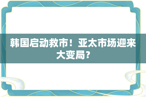 韩国启动救市！亚太市场迎来大变局？