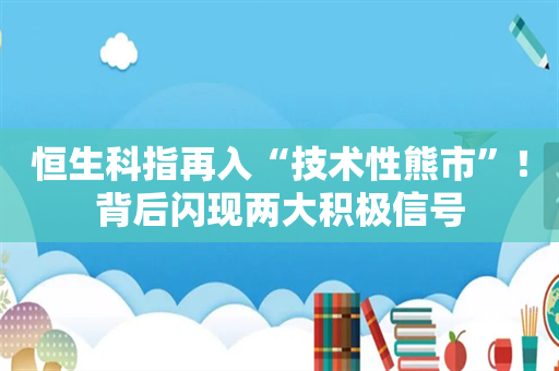 恒生科指再入“技术性熊市”！背后闪现两大积极信号