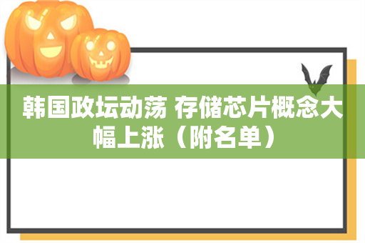 韩国政坛动荡 存储芯片概念大幅上涨（附名单）