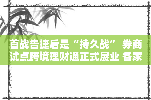 首战告捷后是“持久战” 券商试点跨境理财通正式展业 各家正如何出牌？