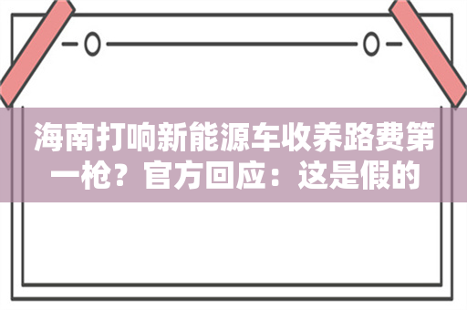 海南打响新能源车收养路费第一枪？官方回应：这是假的