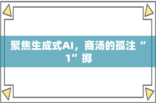 聚焦生成式AI，商汤的孤注“1”掷