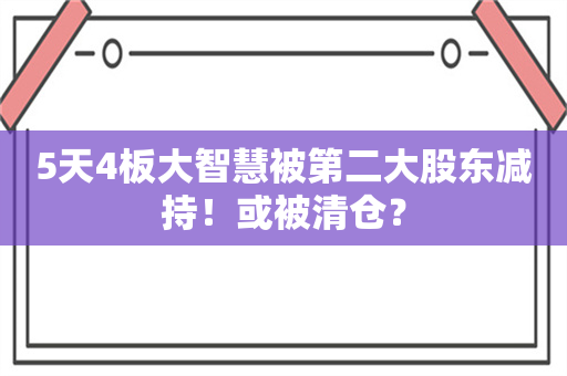 5天4板大智慧被第二大股东减持！或被清仓？