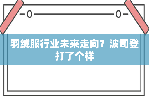 羽绒服行业未来走向？波司登打了个样