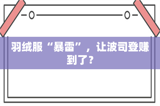 羽绒服“暴雷”，让波司登赚到了？