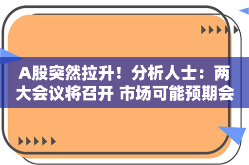 A股突然拉升！分析人士：两大会议将召开 市场可能预期会有刺激政策出台