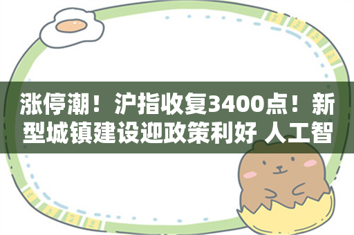 涨停潮！沪指收复3400点！新型城镇建设迎政策利好 人工智能再度集体创历史新高