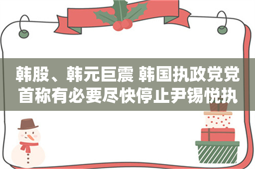 韩股、韩元巨震 韩国执政党党首称有必要尽快停止尹锡悦执行总统职务