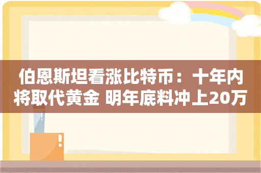 伯恩斯坦看涨比特币：十年内将取代黄金 明年底料冲上20万美元！