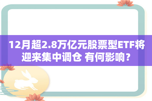 12月超2.8万亿元股票型ETF将迎来集中调仓 有何影响？