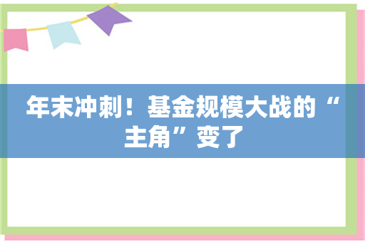 年末冲刺！基金规模大战的“主角”变了