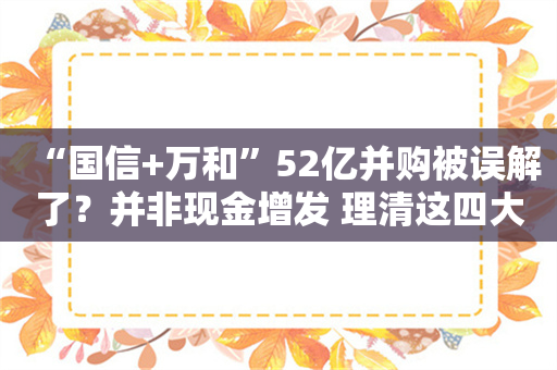 “国信+万和”52亿并购被误解了？并非现金增发 理清这四大关注点