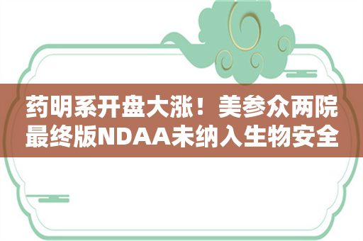 药明系开盘大涨！美参众两院最终版NDAA未纳入生物安全法案