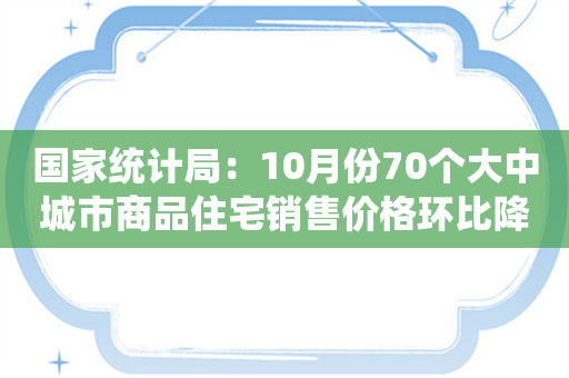 国家统计局：10月份70个大中城市商品住宅销售价格环比降幅总体收窄