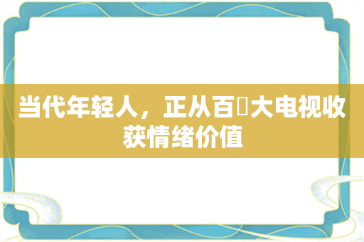 当代年轻人，正从百吋大电视收获情绪价值