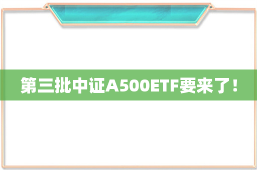 第三批中证A500ETF要来了！