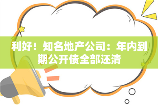 利好！知名地产公司：年内到期公开债全部还清