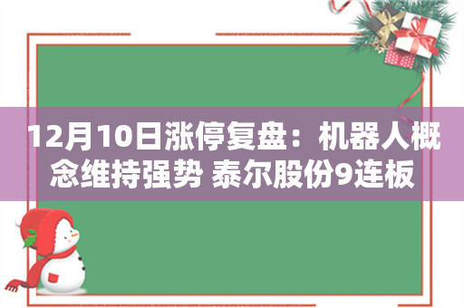 12月10日涨停复盘：机器人概念维持强势 泰尔股份9连板