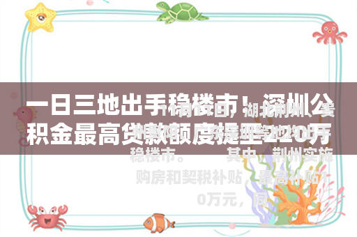 一日三地出手稳楼市！深圳公积金最高贷款额度提至220万元