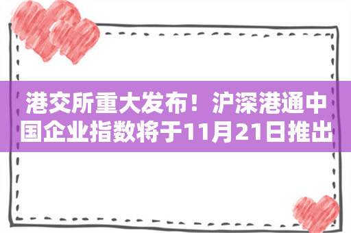 港交所重大发布！沪深港通中国企业指数将于11月21日推出