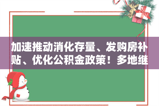 加速推动消化存量、发购房补贴、优化公积金政策！多地继续出手稳楼市