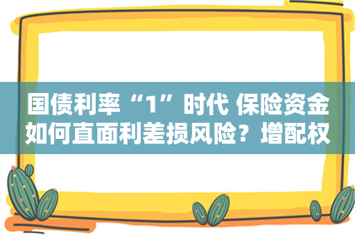 国债利率“1”时代 保险资金如何直面利差损风险？增配权益提升总投资收益是大趋势