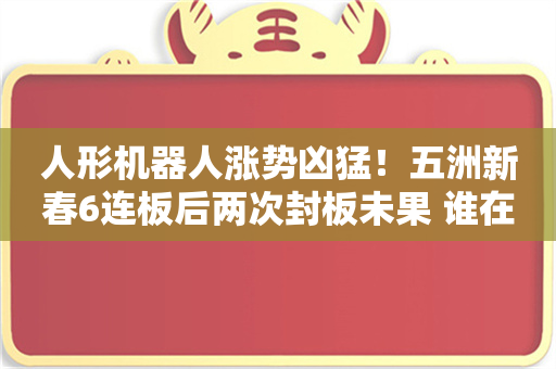 人形机器人涨势凶猛！五洲新春6连板后两次封板未果 谁在卖出？