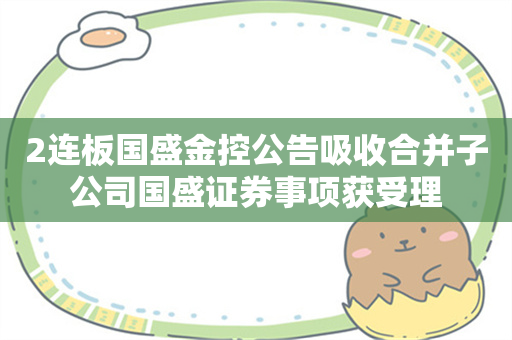 2连板国盛金控公告吸收合并子公司国盛证券事项获受理