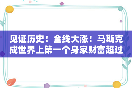 见证历史！全线大涨！马斯克成世界上第一个身家财富超过4000亿美元的人