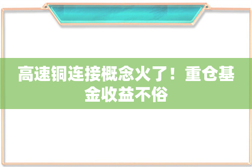 高速铜连接概念火了！重仓基金收益不俗