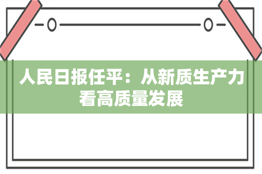 人民日报任平：从新质生产力看高质量发展