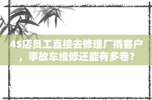 4S店员工直接去修理厂撬客户，事故车维修还能有多卷？