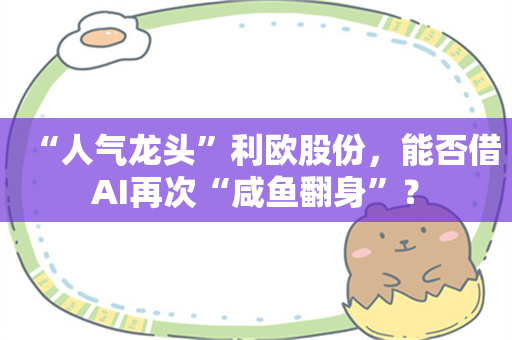 “人气龙头”利欧股份，能否借AI再次“咸鱼翻身”？