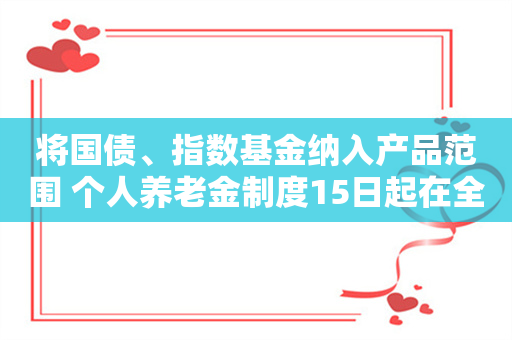 将国债、指数基金纳入产品范围 个人养老金制度15日起在全国实施