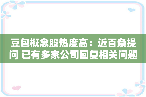 豆包概念股热度高：近百条提问 已有多家公司回复相关问题