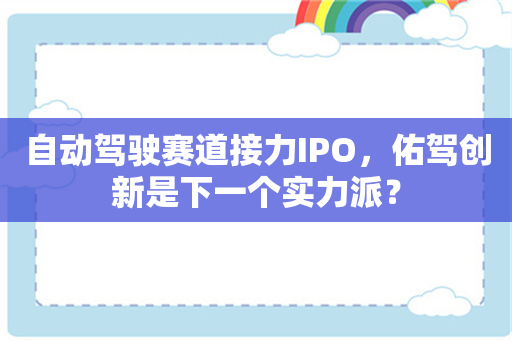 自动驾驶赛道接力IPO，佑驾创新是下一个实力派？