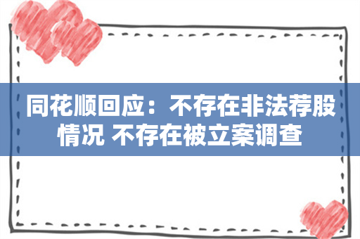 同花顺回应：不存在非法荐股情况 不存在被立案调查