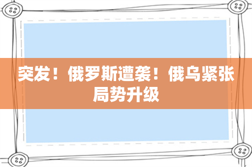 突发！俄罗斯遭袭！俄乌紧张局势升级