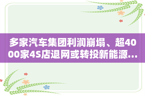 多家汽车集团利润崩塌、超4000家4S店退网或转投新能源…2025生死决战？