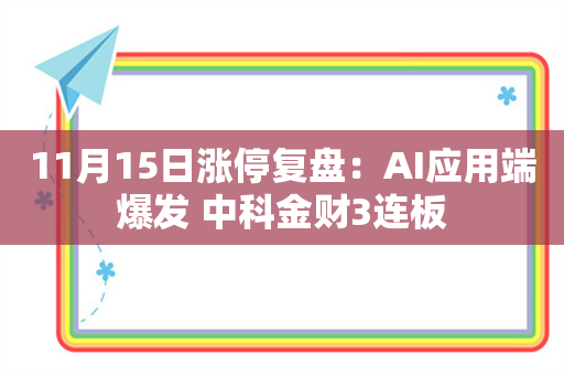 11月15日涨停复盘：AI应用端爆发 中科金财3连板