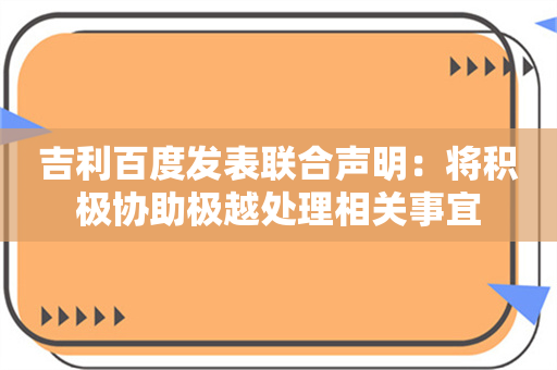 吉利百度发表联合声明：将积极协助极越处理相关事宜