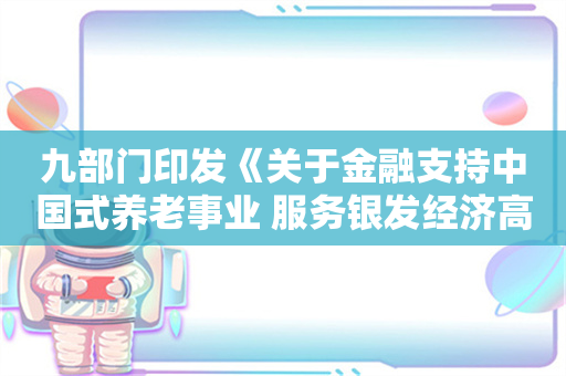 九部门印发《关于金融支持中国式养老事业 服务银发经济高质量发展的指导意见》