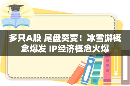 多只A股 尾盘突变！冰雪游概念爆发 IP经济概念火爆