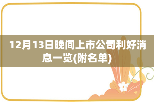 12月13日晚间上市公司利好消息一览(附名单)