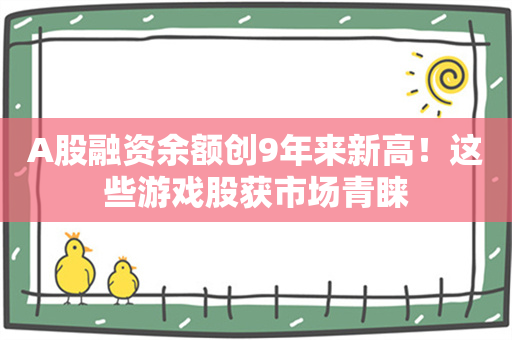 A股融资余额创9年来新高！这些游戏股获市场青睐